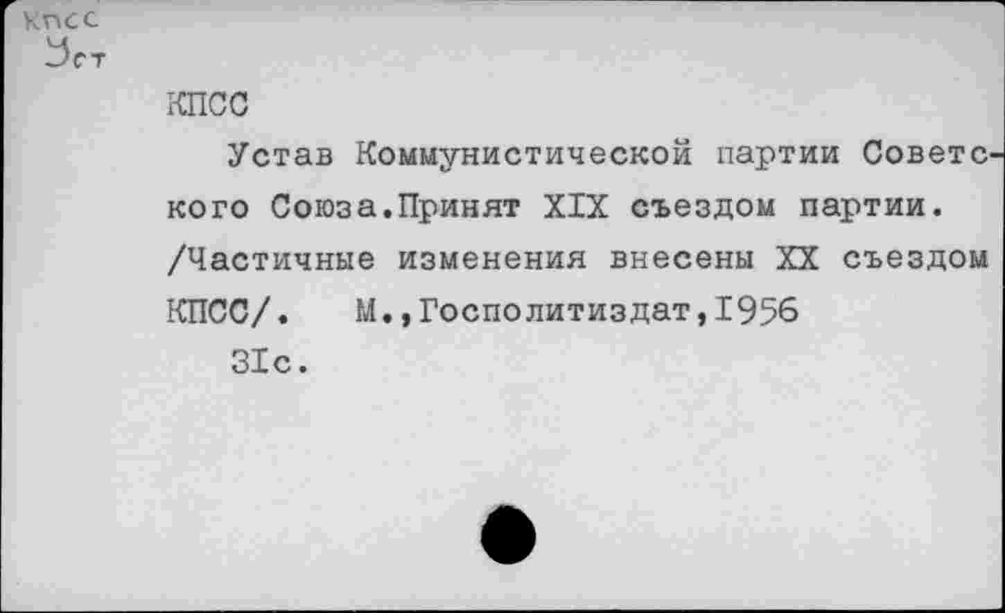 ﻿КПСС
Устав Коммунистической партии Совете кого Союза.Принят XIX съездом партии. /Частичные изменения внесены XX съездом КПСС/.	М.,Госполитиздат,1956
31с.